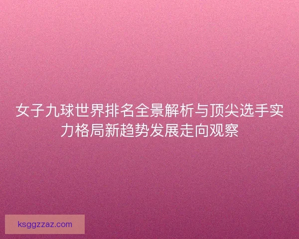 女子九球世界排名全景解析与顶尖选手实力格局新趋势发展走向观察